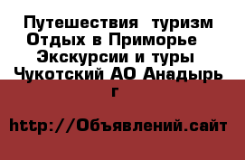 Путешествия, туризм Отдых в Приморье - Экскурсии и туры. Чукотский АО,Анадырь г.